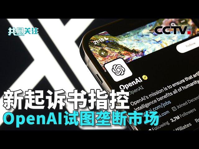 马斯克加码诉讼OpenAI 新起诉书指控OpenAI试图垄断市场 技术与应用问题频现 AI监管应国际合作 20241121 | CCTV中文《共同关注》