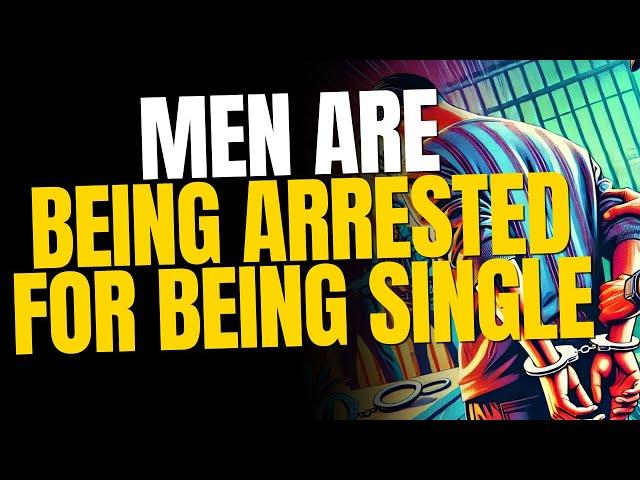 Society is Arresting Men for Being Single