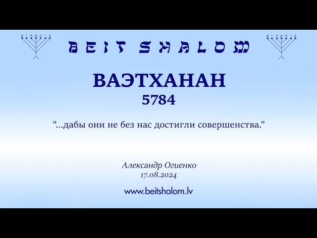 ВАЭТХАНАН 5784. "...дабы они не без нас достигли совершенства." (Александр Огиенко 17.08.2024)