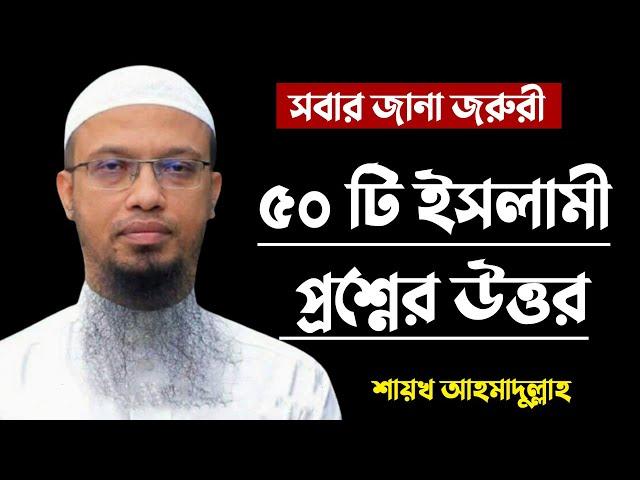 ৫০ টি ইসলামিক প্রস্নের উত্তর দিলেন  Islamic Question & Answer Bangla  Shaikh Ahmadullah