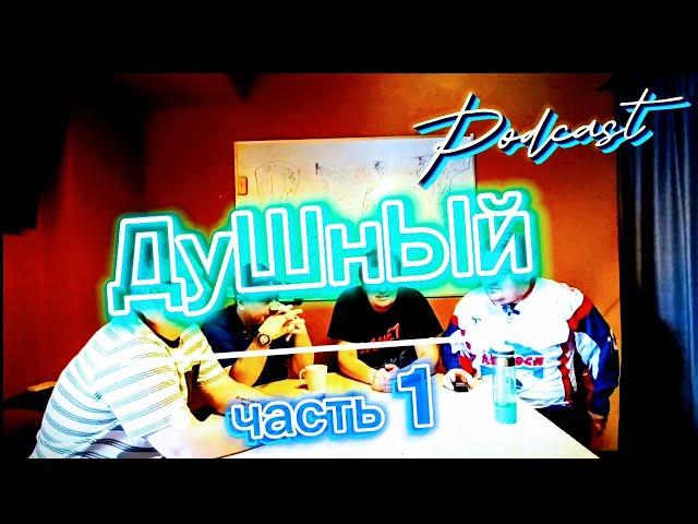 ПОДКАСТ : ДУШНЫЙ. ЧАСТЬ 1.