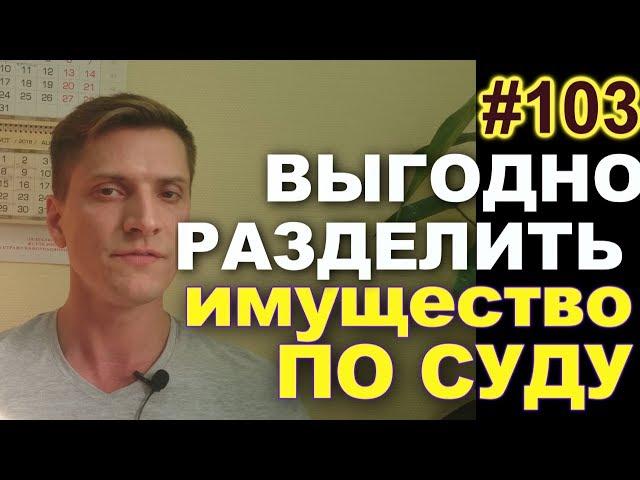 #103 Как выгодно разделить имущество в суде. Как увеличить супружескую долю при разводе. 89629896900