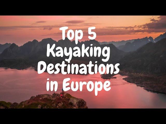 Top 5 Kayaking Destinations in Europe