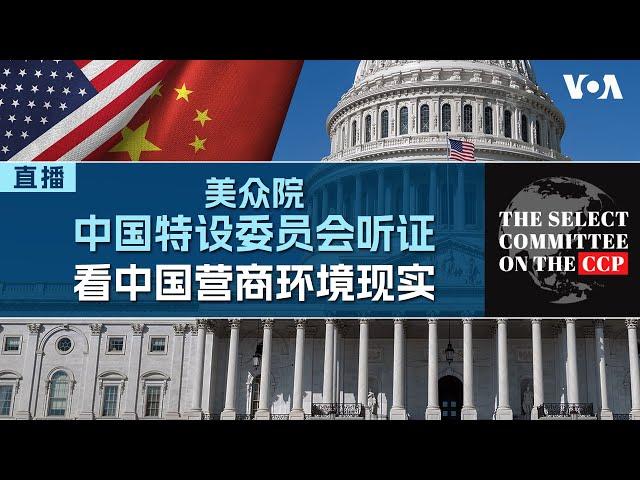 美国国会众议院中国特设委员会举行听证会，聚焦讨论中国经商环境和风险