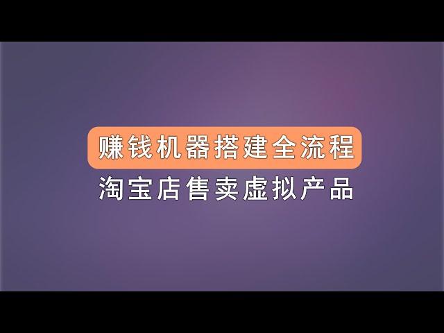 赚钱机器搭建全流程，淘宝店售卖虚拟产品，被动收入项目。