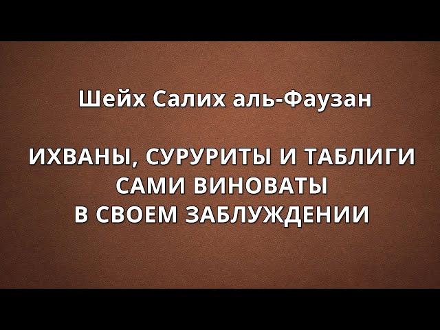 Шейх аль-Фаузан - ИХВАНЫ, СУРУРИТЫ И ТАБЛИГИ САМИ ВИНОВАТЫ В СВОЕМ ЗАБЛУЖДЕНИИ