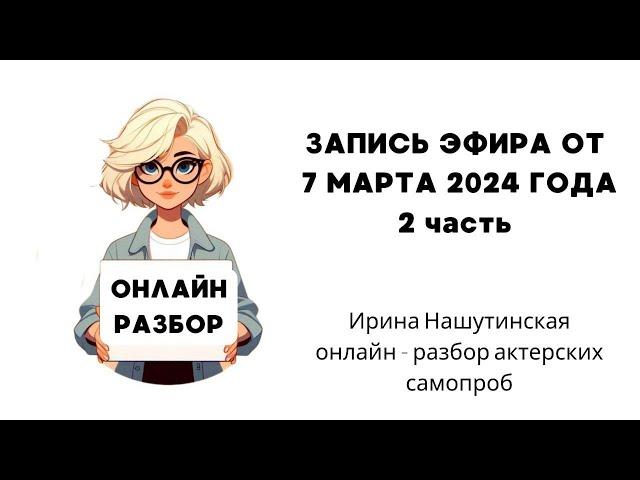 Онлайн - разбор кастинг - директора Ирины Нашутинской актерских  самопроб. Эфир от 07.03.24 Часть 2.