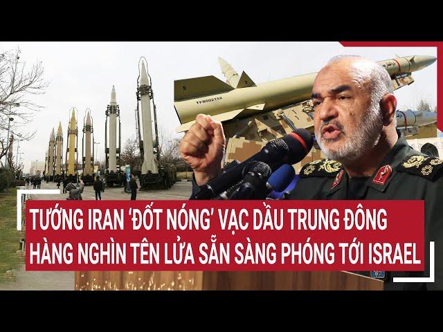 Tướng Iran ‘đốt nóng’ vạc dầu Trung Đông, hàng nghìn tên lửa sẵn sàng phóng tới Israel