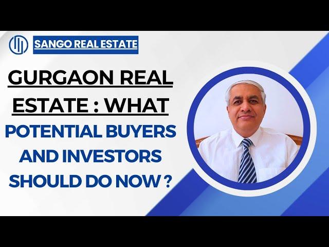 Gurgaon Real Estate : What Potential Buyers And Investors Should Do Now ?