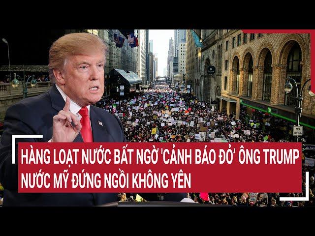 Bản tin Thế giới: Hàng loạt nước bất ngờ 'cảnh báo đỏ’ ông Trump, nước Mỹ đứng ngồi không yên