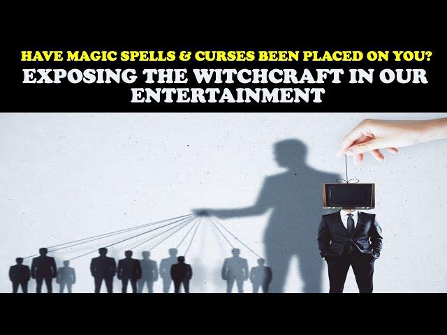 HAVE MAGIC SPELLS & CURSES BEEN PLACED ON YOU? EXPOSING THE WITCHCRAFT IN OUR ENTERTAINMENT