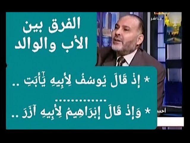 الفرق بين : الأب والوالد ( إِذْ قَالَ يُوسُفُ لِأَبِيهِ ...) / الدكتور محمد هداية