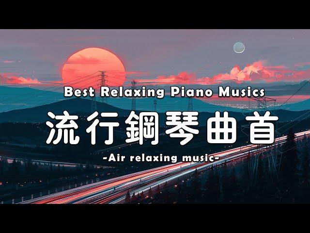 【 心靈音樂鋼琴 】 必听的20首经典钢琴曲 - 早上最適合聽的輕音樂放鬆解壓 Relaxing Chinese Piano Musics
