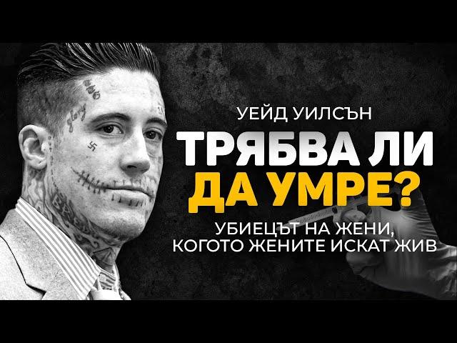 УЕЙД УИЛСЪН - УБИЕЦЪТ НА ЖЕНИ, КОГОТО ЖЕНИТЕ ИСКАТ ДА СПАСЯТ