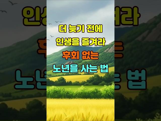 더 늦기 전에 인생을 즐겨라 후회 없는 노년을 사는 법  #좋은글 #명언 #지혜