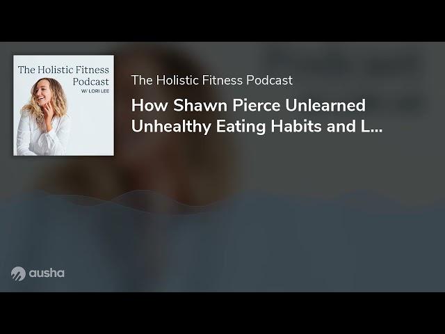 How Shawn Pierce Unlearned Unhealthy Eating Habits and Lost Weight for Good