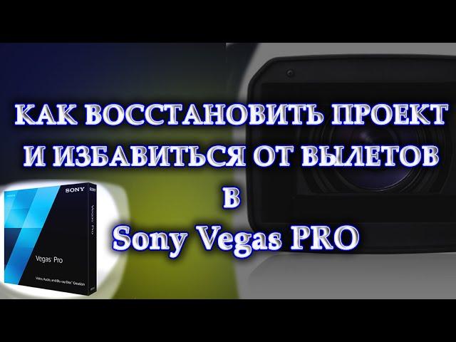 Sony Vegas Pro КАК ВОССТАНОВИТЬ ПРОЕКТ И ИЗБАВИТЬСЯ ОТ ВЫЛЕТОВ ПРИ МОНТАЖЕ