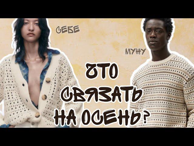 Идеи вязания на осень 2022. Вдохновляемся вязаными вещами из Zara. Что связать себе и мужу на осень