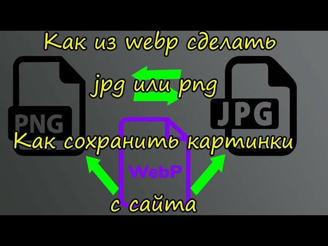 Как из webp сделать jpg или png.Как сохранить картинки с сайта