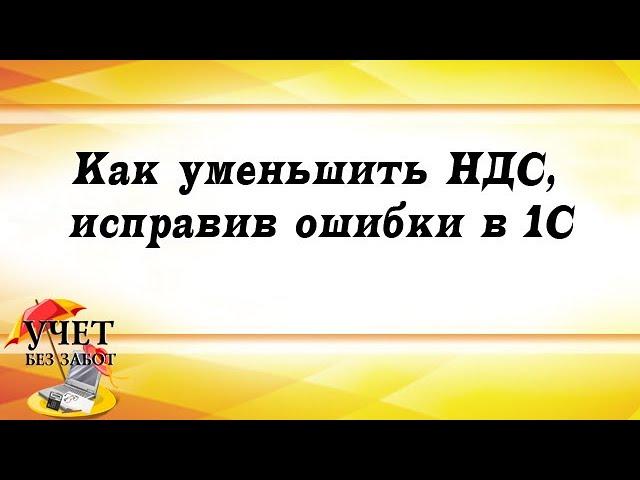 Как уменьшить НДС к уплате, исправив ошибки в 1С: Бухгалтерии