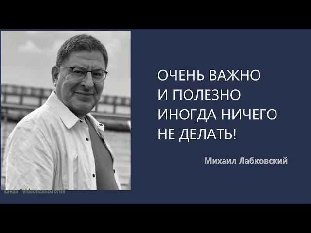 ОЧЕНЬ ВАЖНО И ПОЛЕЗНО ИНОГДА НИЧЕГО НЕ ДЕЛАТЬ! Михаил Лабковский