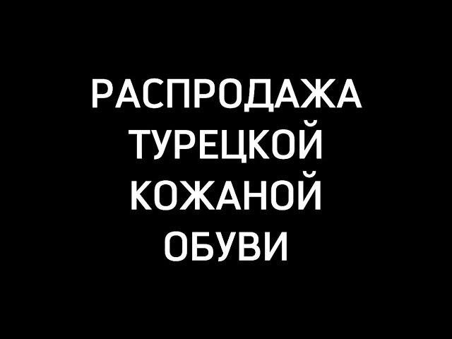 ВАУЛЕТНИЕ СКИДКИ НА ТУРЕЦКУЮ КОЖАННУЮ ОБУВЬ Садовод