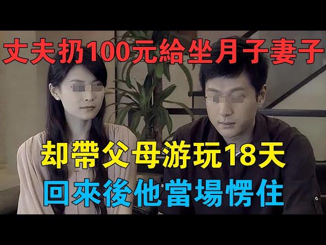 丈夫扔100元給坐月子妻子，卻帶父母遊玩18天，回來後他當場愣住 #情感故事 #兩性情感 #深夜故事