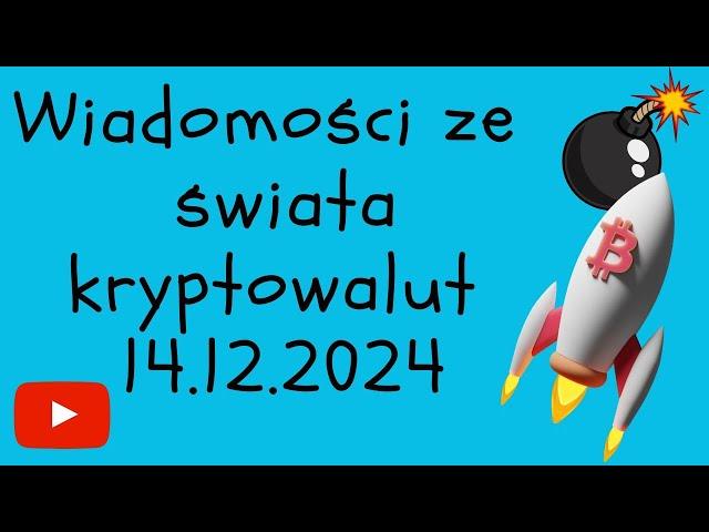 WIADOMOŚCI ZE ŚWIATA KRYPTOWALUT 14.12.2024