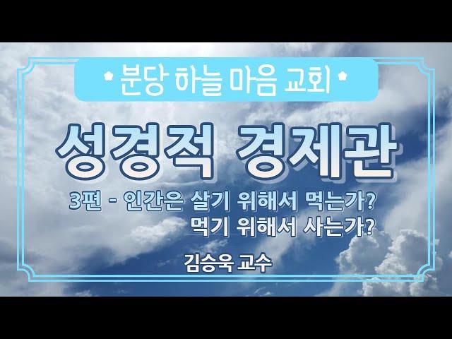 성경적 경제관(분당 하늘마음교회 강연-김승욱) 3편- 먹기 위해서 사는 걸까? 살기 위해서 먹는걸까?