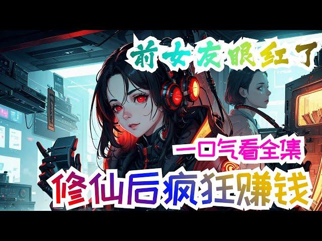 完结《修仙后疯狂赚钱，前女友眼红了》全集：高考结束后，林浩被女朋友提出分手，获得了修仙系统，一招降雨术，让全村下起了雨，一手医术救死扶伤，让富豪敬服，带着金丹渡劫吸收漫天雷霆，将雷暴解除。