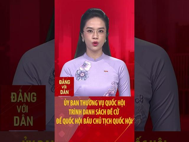 Ủy ban thường vụ Quốc hội trình danh sách đề cử để Quốc hội bầu Chủ tịch Quốc hội #shorts