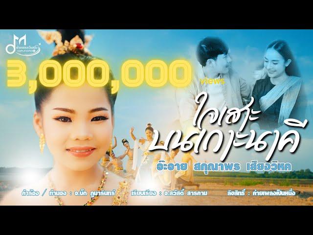 ใจเสาะบนเกาะนาคี - อ๊ะอาย สกุณาพร เสียงวิหค [Official MV] | ค่ายเพลงเป็นหนึ่ง