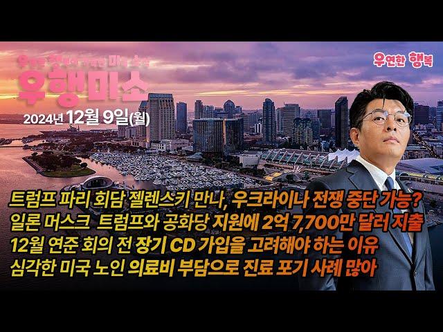 [2024.12.09] 트럼프 젤렌스키 만나다, 일론 머스크 트럼프와 공화당 지원 2억 7,700만불, 연준회의 전 장기CD 가입 고려, 미국 노인 의료비 부담으로 진료 포기 사례