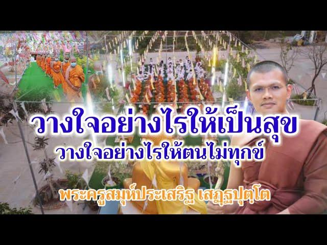 วางใจอย่างไรให้เป็นสุข ไม่ให้ตนเป็นทุกข์ : พระครูสมุห์ประเสริฐ เสฏฺฐปุตฺโต