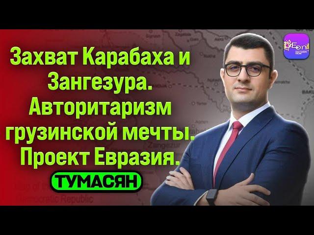  Тумасян | ЗАХВАТ КАРАБАХА И ЗАНГЕЗУРА. АВТОРИТАРИЗМ ГРУЗИНСКОЙ МЕЧТЫ. ПРОЕКТ ЕВРАЗИЯ.