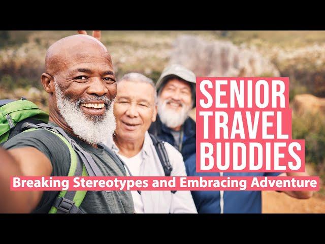 Senior Travel Buddies: Breaking Stereotypes and Embracing Adventure