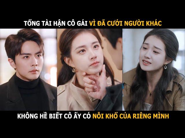 Tổng tài hận cô gái vì đã phản bội anh để cưới người khác, không hề biết cô ấy có nỗi khổ riêng