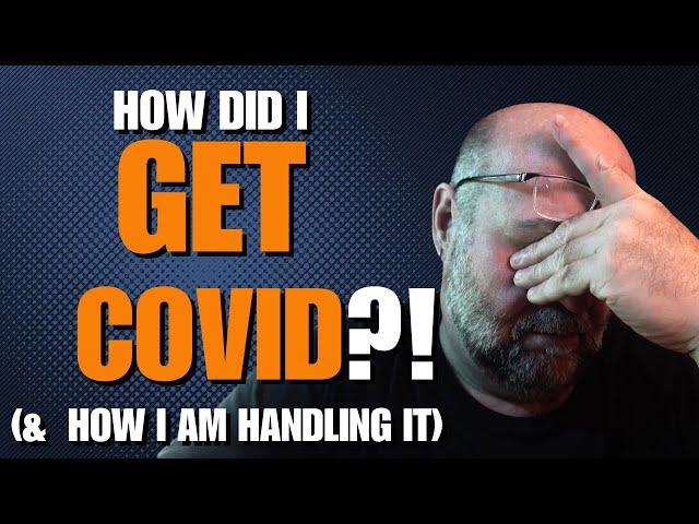 So Why DId I Get CoVid (& How I am Handling it)