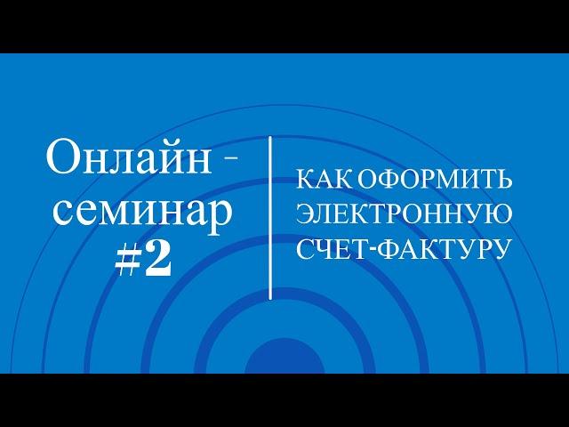 Онлайн-семинар #2. Как оформить Электронную счет-фактуру