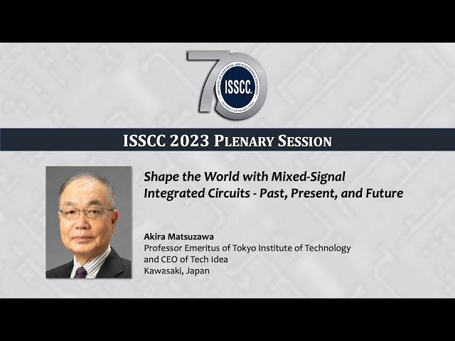 ISSCC 2023 Plenary - Akira Matsuzawa: Shape the World with Mixed-Sig. ICs - Past, Pres. & Future