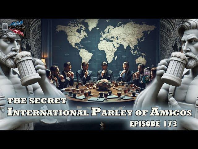 The Secret International Parley of Amigos - Beer, Blues, & BS - Ep. 173