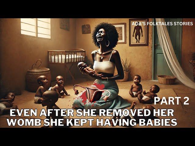 EVEN AFTER SHE REMOVED HER WOMB, SHE KEPT HAVING BABIES PART 2 #africanfolktale #africanstories