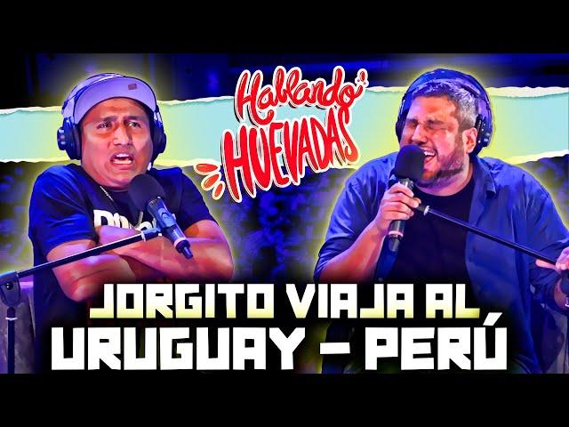 HABLANDO HUEVADAS - Quinta Temporada [JORGITO VIAJA AL URUGUAY - PERÚ]