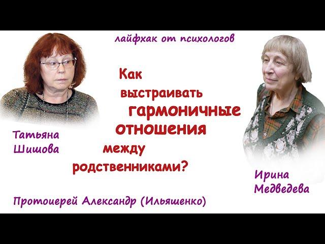 КАК ВЫСТРАИВАТЬ ГАРМОНИЧНЫЕ ОТНОШЕНИЯ МЕЖДУ РОДСТВЕННИКАМИ?  ИРИНА МЕДВЕДЕВА, ТАТЬЯНА ШИШОВА.