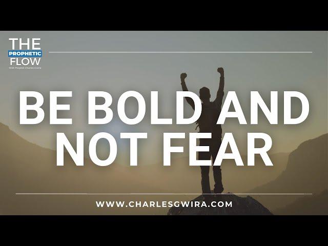 Be Bold and Not Fear W/ Prophet Charles Gwira