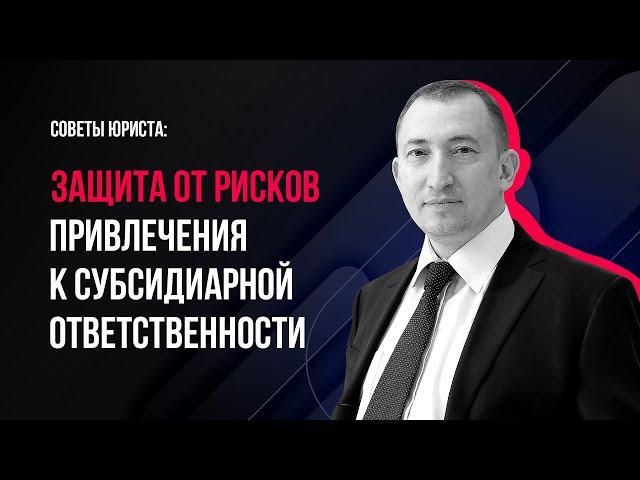 Советы юриста: защита от рисков привлечения к субсидиарной ответственности