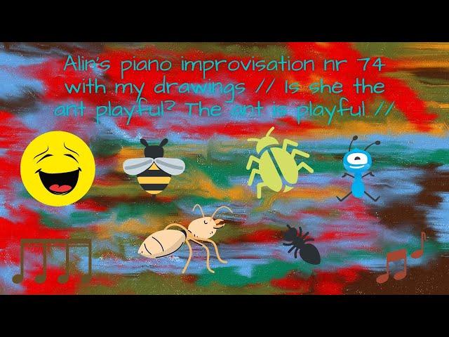 Alin's piano improvisation nr 74 with my drawings // Is she, the ant playful? The ant is playful //