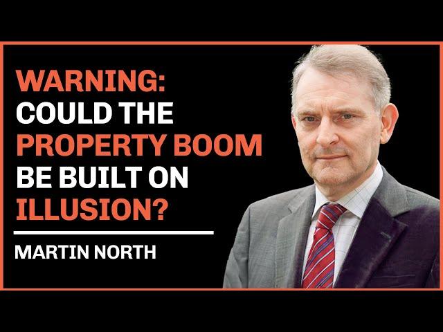 Could the Property Boom Be Built on Illusion? Martin North Has a Warning