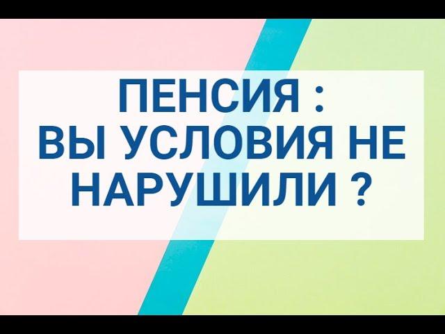 ПЕНСИЯ : А ВЫ УСЛОВИЯ НЕ НАРУШИЛИ ?