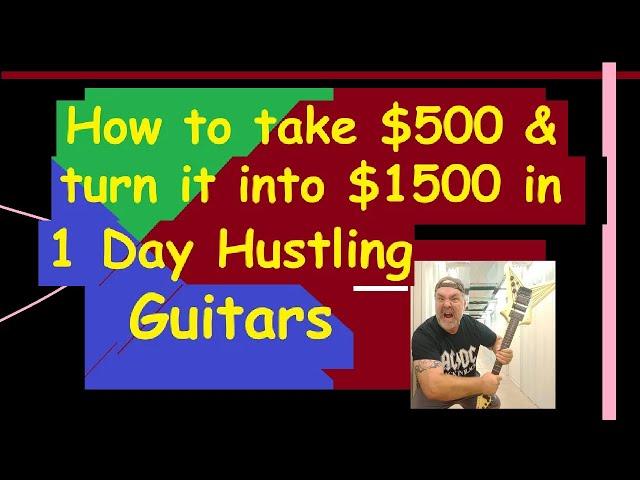 How to Turn $500 into $1500 in 1 Day Hustling Guitars. Side Hustle 101.